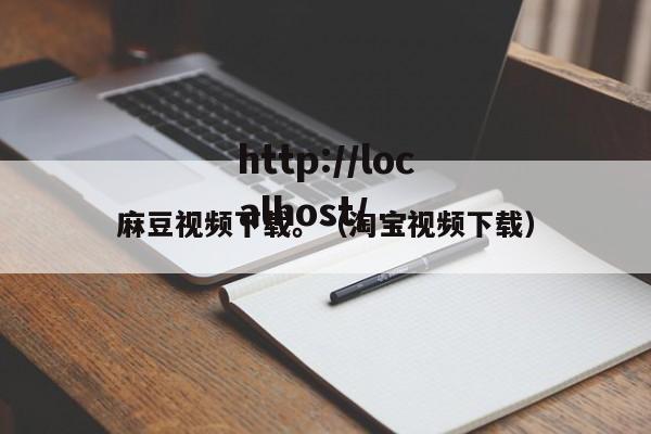 麻豆视频下载。(淘宝视频下载)